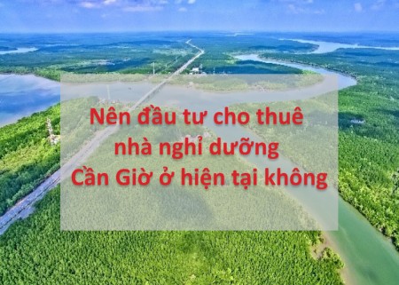 Nên đầu tư cho thuê nhà nghỉ dưỡng Cần Giờ ở hiện tại không