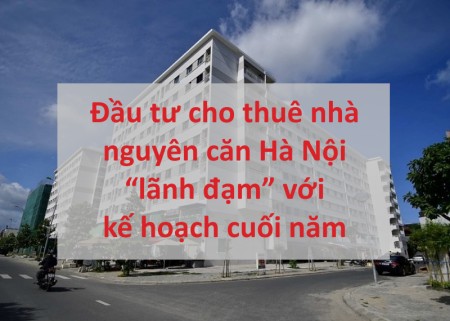 Đầu tư cho thuê nhà nguyên căn Hà Nội “lãnh đạm” với kế hoạch cuối năm
