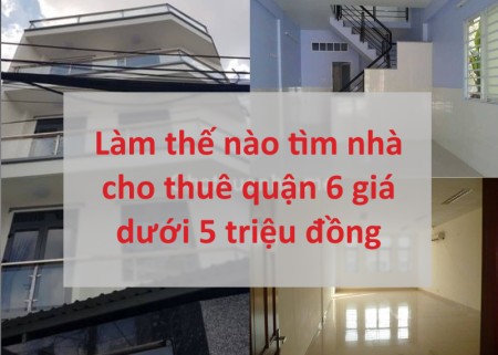 Làm thế nào tìm nhà cho thuê quận 6 giá dưới 5 triệu đồng