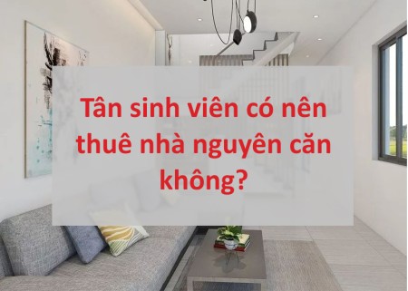 Tân sinh viên có nên thuê nhà nguyên căn để sống hay không?