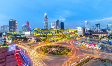 Những ưu điểm nào mà quận 1 lại thu hút nhiều người đến thuê nhà nguyên căn