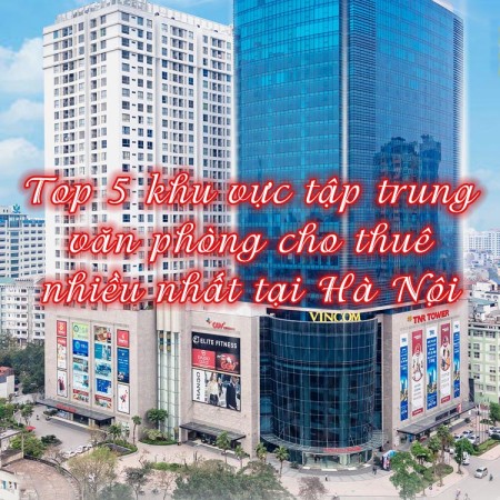 Top 5 khu vực có văn phòng cho thuê tập trung nhiều nhất tại Hà Nội